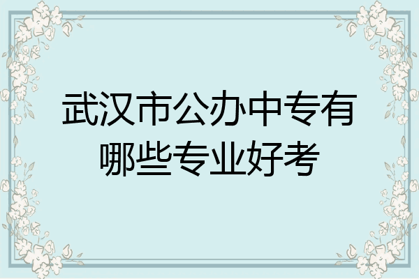 武汉市公办中专有哪些专业好考