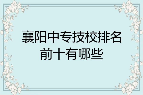 襄阳中专技校排名前十有哪些