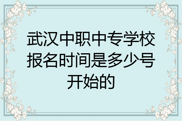 武汉中职中专学校报名时间是多少号开始的