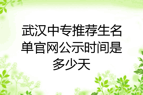 武汉中专推荐生名单官网公示时间是多少天