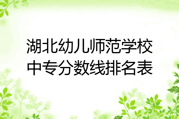 湖北幼儿师范学校中专分数线排名表
