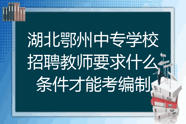 湖北鄂州中专学校招聘教师要求什么条件才能考编制