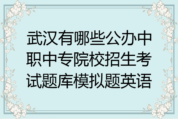 武汉有哪些公办中职中专院校招生考试题库模拟题英语