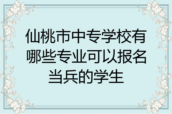 仙桃市中专学校有哪些专业可以报名当兵的学生