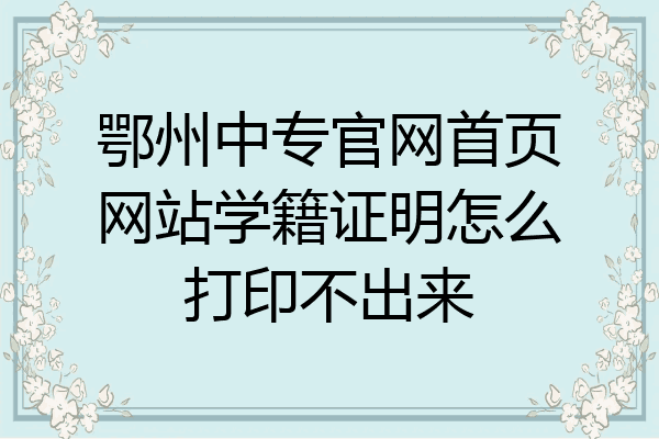 鄂州中专官网首页网站学籍证明怎么打印不出来
