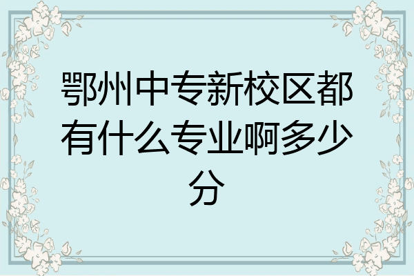 鄂州中专新校区都有什么专业啊多少分
