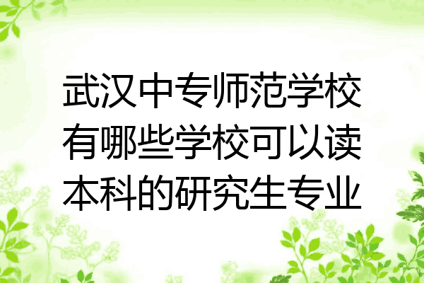 武汉中专师范学校有哪些学校可以读本科的研究生专业
