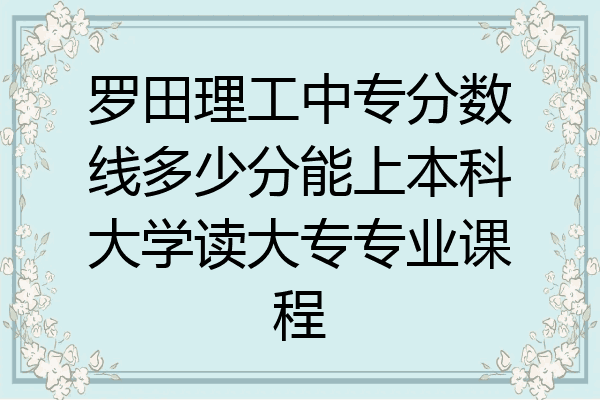 罗田理工中专分数线多少分能上本科大学读大专专业课程