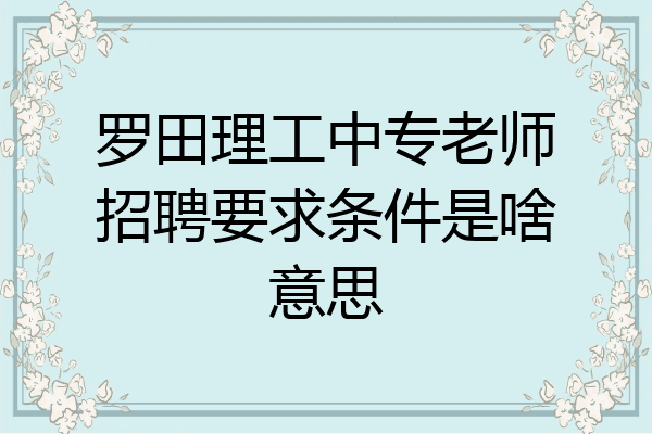 罗田理工中专老师招聘要求条件是啥意思