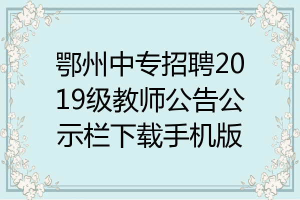 鄂州中专招聘2019级教师公告公示栏下载手机版