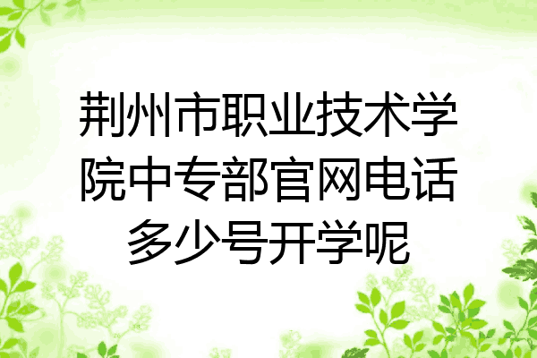荆州市职业技术学院中专部官网电话多少号开学呢