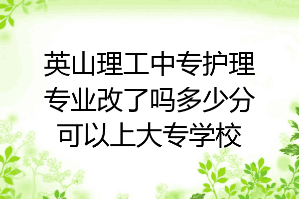 英山理工中专护理专业改了吗多少分可以上大专学校