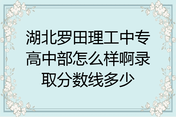 湖北罗田理工中专高中部怎么样啊录取分数线多少