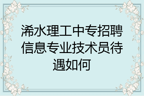 浠水理工中专招聘信息专业技术员待遇如何