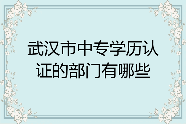 武汉市中专学历认证的部门有哪些