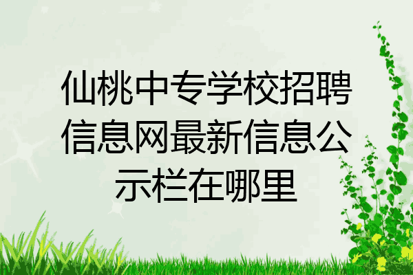 仙桃中专学校招聘信息网最新信息公示栏在哪里