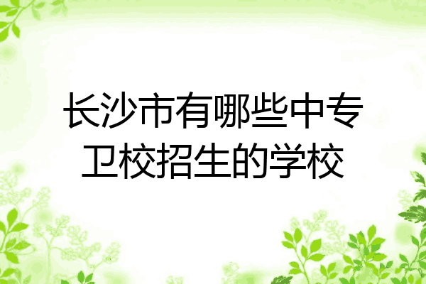 长沙市有哪些中专卫校招生的学校