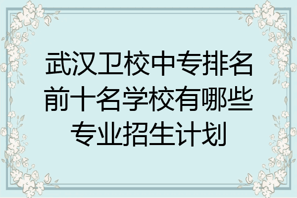 武汉卫校中专排名前十名学校有哪些专业招生计划