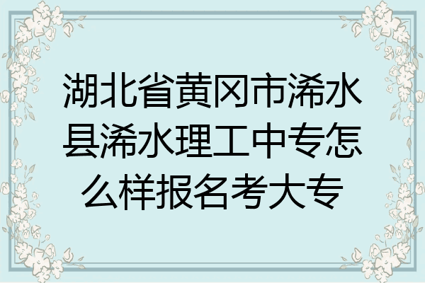 湖北省黄冈市浠水县浠水理工中专怎么样报名考大专