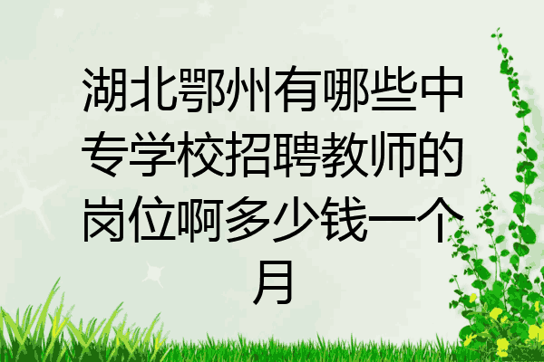 湖北鄂州有哪些中专学校招聘教师的岗位啊多少钱一个月