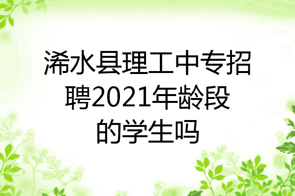 浠水县理工中专招聘2021年龄段的学生吗