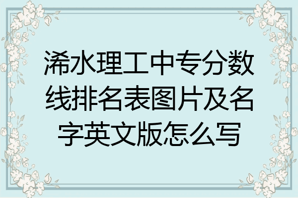 浠水理工中专分数线排名表图片及名字英文版怎么写
