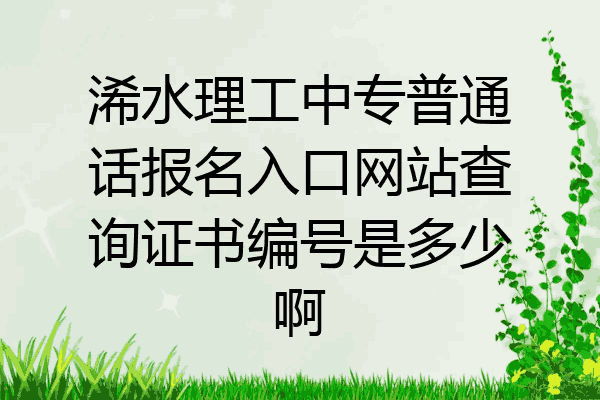 浠水理工中专普通话报名入口网站查询证书编号是多少啊