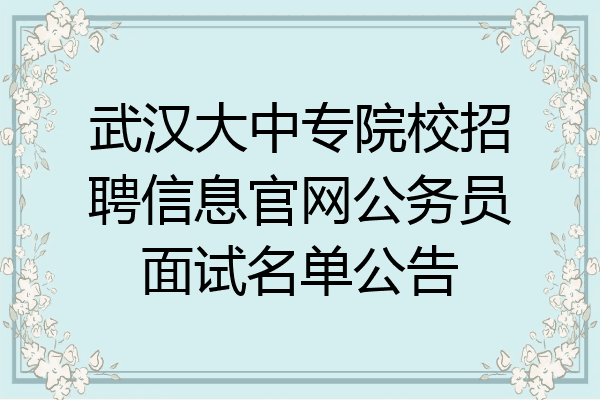 武汉大中专院校招聘信息官网公务员面试名单公告