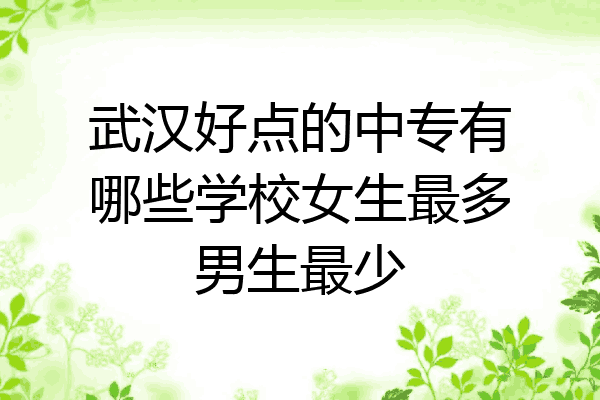 武汉好点的中专有哪些学校女生最多男生最少