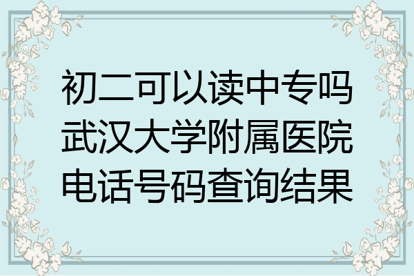 初二可以读中专吗武汉大学附属医院电话号码查询结果