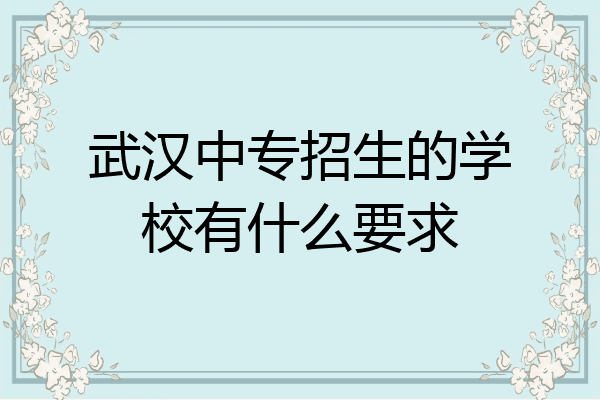 武汉中专招生的学校有什么要求