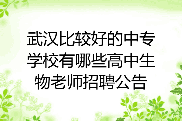 武汉比较好的中专学校有哪些高中生物老师招聘公告