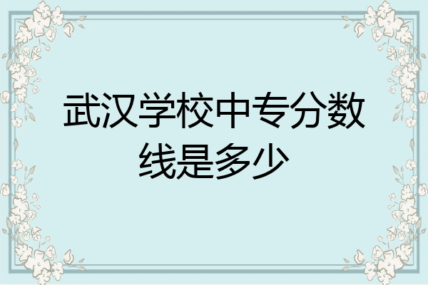 武汉学校中专分数线是多少