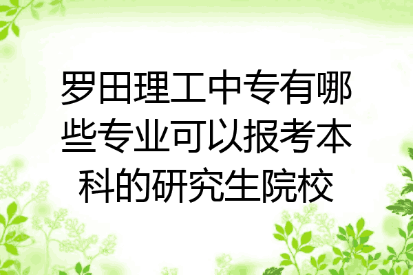 罗田理工中专有哪些专业可以报考本科的研究生院校