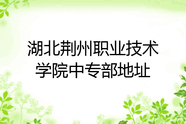 湖北荆州职业技术学院中专部地址