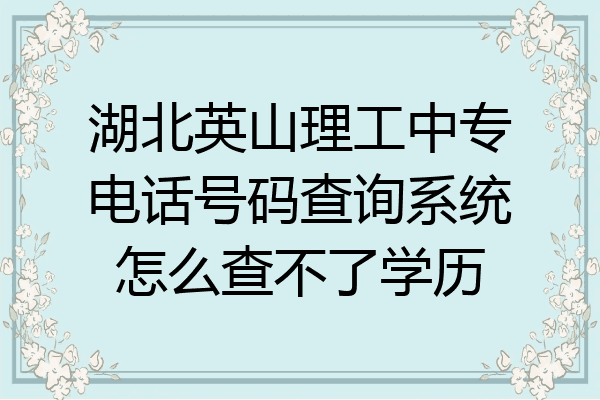 湖北英山理工中专电话号码查询系统怎么查不了学历
