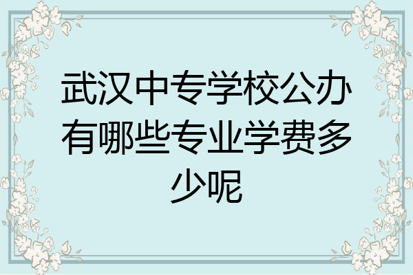 武汉中专学校公办有哪些专业学费多少呢