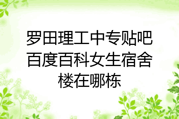 罗田理工中专贴吧百度百科女生宿舍楼在哪栋