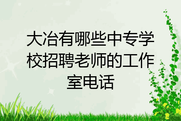 大冶有哪些中专学校招聘老师的工作室电话