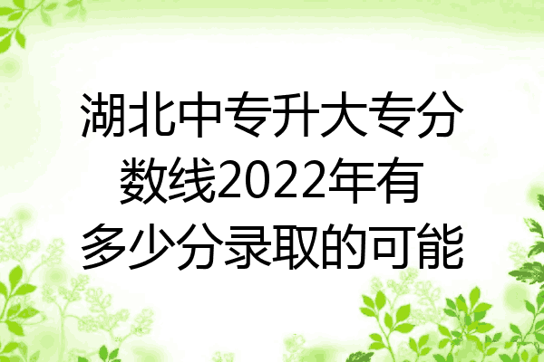 湖北中专升大专分数线2022年有多少分录取的可能