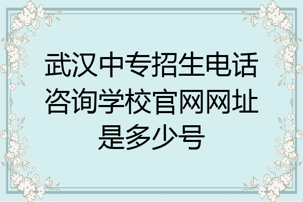 武汉中专招生电话咨询学校官网网址是多少号