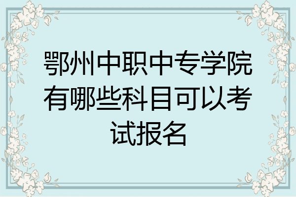 鄂州中职中专学院有哪些科目可以考试报名