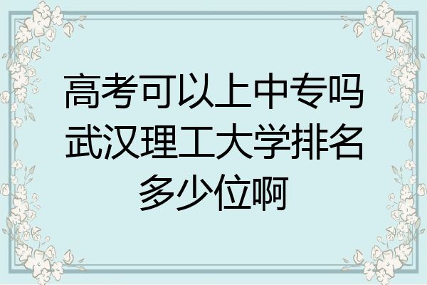 高考可以上中专吗武汉理工大学排名多少位啊