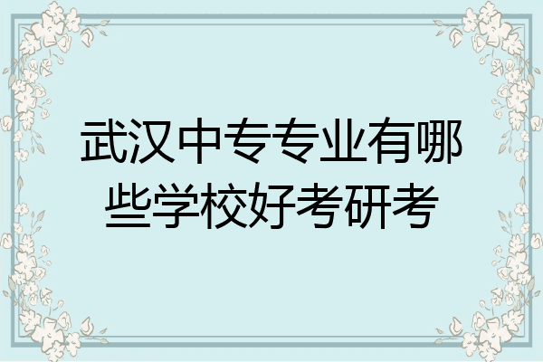 武汉中专专业有哪些学校好考研考