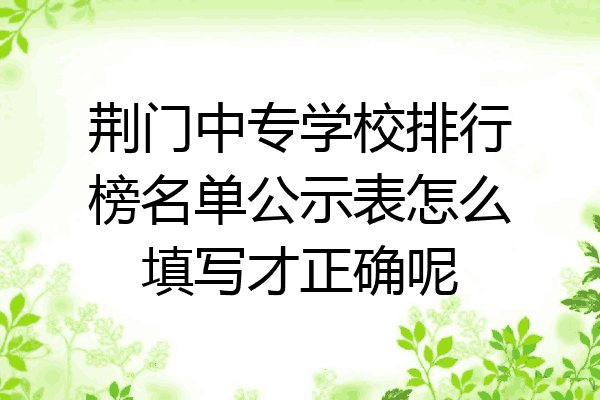 荆门中专学校排行榜名单公示表怎么填写才正确呢