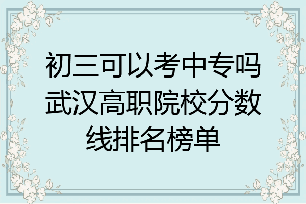 初三可以考中专吗武汉高职院校分数线排名榜单