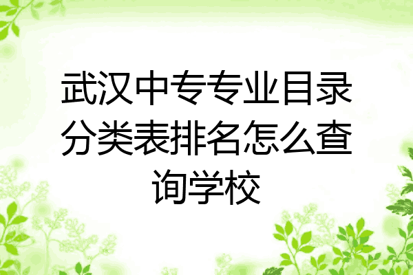 武汉中专专业目录分类表排名怎么查询学校