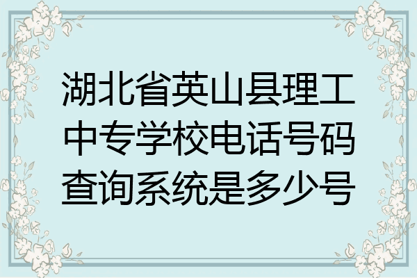 湖北省英山县理工中专学校电话号码查询系统是多少号