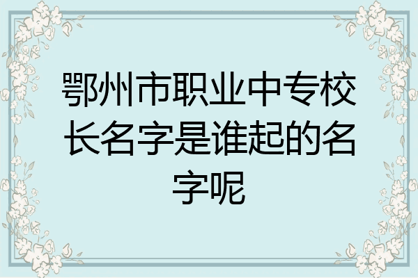 鄂州市职业中专校长名字是谁起的名字呢