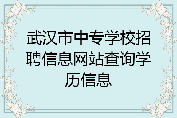武汉市中专学校招聘信息网站查询学历信息